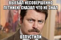 выебал несовершенно летниею сказал что не знал отпустили