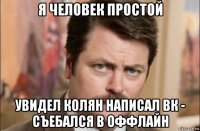 я человек простой увидел колян написал вк - съебался в оффлайн