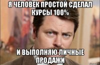 я человек простой сделал курсы 100% и выполняю личные продажи