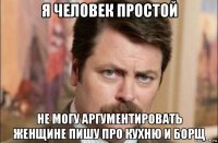 я человек простой не могу аргументировать женщине пишу про кухню и борщ