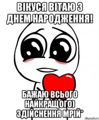 вікуся вітаю з днем народження! бажаю всього найкращого) здійснення мрій*