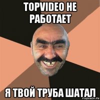 topvideo не работает я твой труба шатал