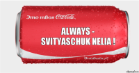 Always -
svityaschuk nelia !