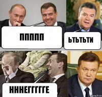 ППППП ЬТЬТЬТИ НННЕГГГГГЕ