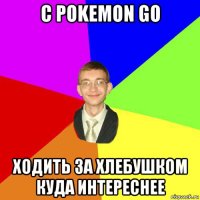 с pokemon go ходить за хлебушком куда интереснее