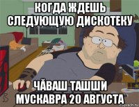 когда ждешь следующую дискотеку чăваш ташши мускавра 20 августа