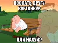 послать другу картинку? или нахуй?