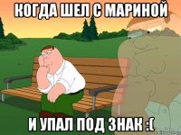 когда шел с мариной и упал под знак :(