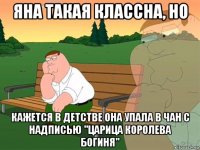 яна такая классна, но кажется в детстве она упала в чан с надписью "царица королева богиня"