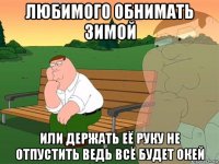 любимого обнимать зимой или держать её руку не отпустить ведь всё будет окей