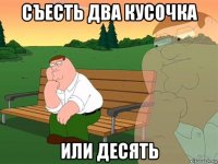 съесть два кусочка или десять