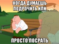 когда думаешь подрочить или просто посрать