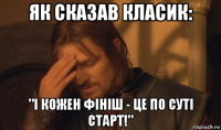 як сказав класик: "і кожен фініш - це по суті старт!"