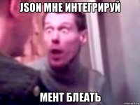 json мне интегрируй мент блеать