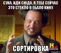 сука, иди сюда, я тебе сейчас это стекло в ебало кину сортировка