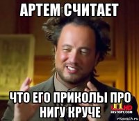 артем считает что его приколы про нигу круче