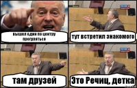 вышел один по центру прогуляться тут встретил знакомого там друзей Это Речиц, детка