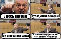 Здесь насрал Тут админов оскорбил Там игроков рассорил А теперь возмущаешься от того что тебе грозит бан