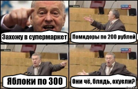 Захожу в супермаркет Помидоры по 200 рублей Яблоки по 300 Они чё, блядь, охуели?