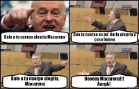 Dale a tu cuerpo alegria Macarena Que tu cuerpo es pa' darle alegria y cosa buena Dale a tu cuerpo alegria, Macarena Heeeey Macarena!!!
Aargh!