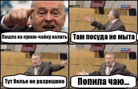 Пошла на кухню-чайку налить Там посуда не мыта Тут белье не разрешено Попила чаю...