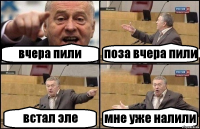 вчера пили поза вчера пили встал эле мне уже налили