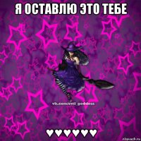 я оставлю это тебе ♥♥♥♥♥♥