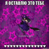 я оставлю это тебе ♥♥♥♥♥♥♥♥♥♥♥♥♥♥