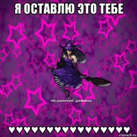 я оставлю это тебе ♥♥♥♥♥♥♥♥♥♥♥♥♥♥♥♥