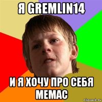 я gremlin14 и я хочу про себя мемас