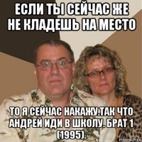 если ты сейчас же не кладешь на место то я сейчас накажу.так что андрей иди в школу. брат 1 (1995).