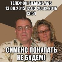 телефон siemens a65 13.09.2015 12:03 20.02.2016 13:54 сименс покупать не будем!