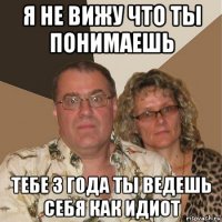 я не вижу что ты понимаешь тебе 3 года ты ведешь себя как идиот