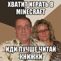 хватит играть в minecraft иди лучше читай книжки