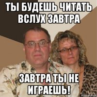 ты будешь читать вслух завтра завтра ты не играешь!