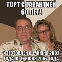 торт с гарантией 60 лет! изготовлен с 17 июня 2002 года по 17 июня 2062 года