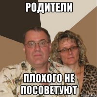 родители плохого не посоветуют