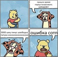 пришло время переустанавливать ШИНДОВС! 0000 шму пинус швободка питухи кококоокококококо ошибка сотп