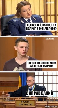 Підсудний, навіщо Ви вдарили потерпілого? Я просто побачив що мішки хуй 40 см. Це заздрість Виправданий