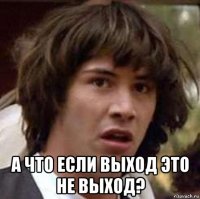  а что если выход это не выход?