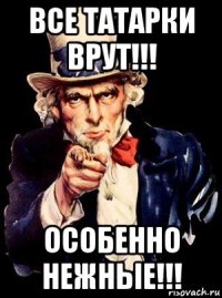 все татарки врут!!! особенно нежные!!!