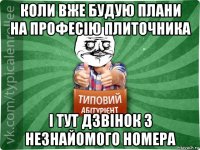 коли вже будую плани на професію плиточника і тут дзвінок з незнайомого номера