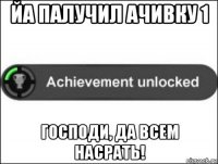 йа палучил ачивку 1 господи, да всем насрать!