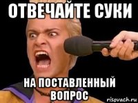 отвечайте суки на поставленный вопрос