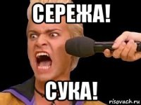 сережа! сука!