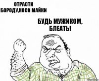 отрасти бороду,носи майки будь мужиком, блеать!