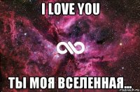 i love you ты моя вселенная...