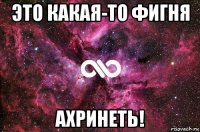 это какая-то фигня ахринеть!