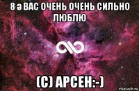 8 ә вас очень очень сильно люблю (с) арсен:-)