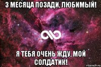 3 месяца позади, любимый! я тебя очень жду, мой солдатик!